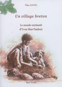 Un village breton. Vol. 1. Le monde enchanté d'Yvon Marc'hadour