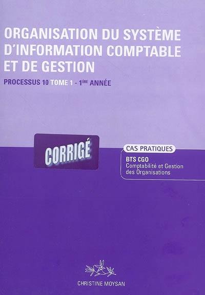 Organisation du système d'information comptable et de gestion. Vol. 1. Processus 10 du BTS CGO 1re année : corrigé, cas pratiques