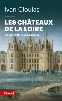 Les châteaux de la Loire : au temps de la Renaissance