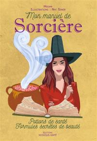 Mon manuel de sorcière : potions de santé, formules secrètes de beauté