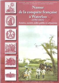 Namur de la conquête française à Waterloo (1792-1815) : armées, société, ordre public et urbanisme