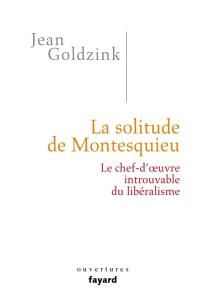 La solitude de Montesquieu : le chef-d'oeuvre introuvable du libéralisme