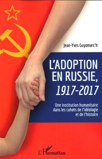 L'adoption en Russie, 1917-2017 : une institution humanitaire dans les cahots de l'idéologie et de l'histoire