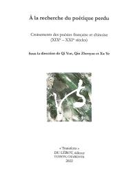 A la recherche du poétique perdu : croisements des poésies française et chinoise (XIXe-XXIe siècles)