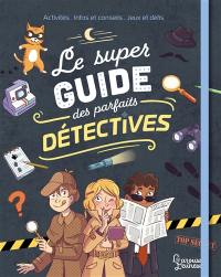 Le super guide des parfaits détectives : activités, infos et conseils, jeux et défis