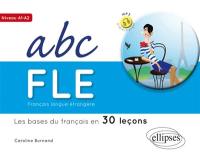 ABC FLE : français langue étrangère : les bases du français en 30 leçons, niveau A1-A2