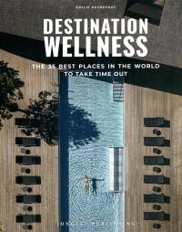 Destination wellness : the 35 best places in the world to take time out