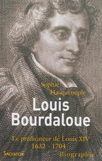 Louis Bourdaloue : le prédicateur de Louis XIV : 1632-1704