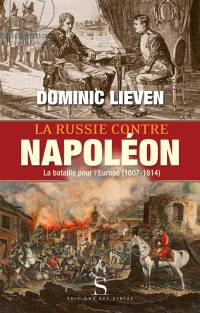 La Russie contre Napoléon : la bataille pour l'Europe, 1807-1814