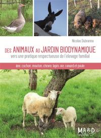 Des animaux au jardin biodynamique : vers une pratique respectueuse de l'élevage familial : âne, cochon, mouton, chèvre, lapin, oie, canard et poule