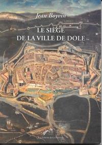 Le siège de la ville de Dole, capitale de la Franche-Comté, et son heureuse délivrance : édition de 1637