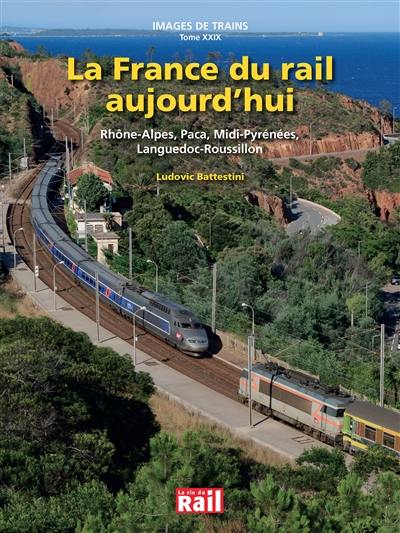Images de trains. Vol. 29. La France du rail aujourd'hui : Rhône-Alpes, Paca, Midi-Pyrénées, Languedoc-Roussillon