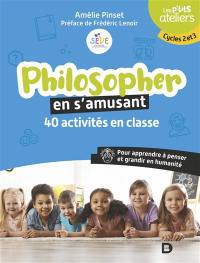 Philosopher en s'amusant : 40 activités en classe pour apprendre à penser et grandir en humanité : cycles 2 et 3