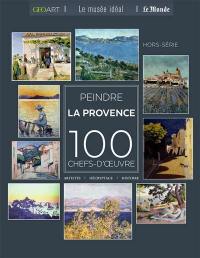 Peindre la Provence : 100 chefs-d'oeuvre : artistes, décryptage, histoire