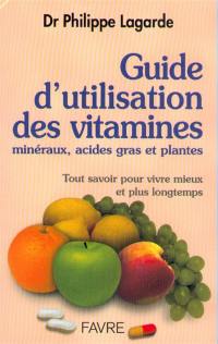 Guide d'utilisation des vitamines, minéraux, acides gras et plantes : tout savoir pour vivre mieux et plus longtemps