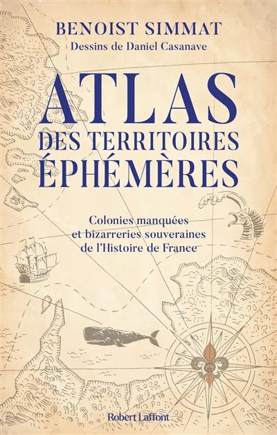 Atlas des territoires éphémères : colonies manquées et bizarreries souveraines de l'histoire de France