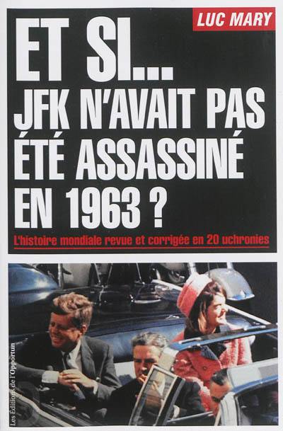 Et si... JFK n'avait pas été assassiné en 1963 ? : l'histoire mondiale revue et corrigée en 20 uchronies