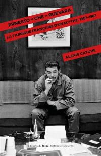 Ernesto Che Guevara : la fabrique française d'un mythe, 1957-1967