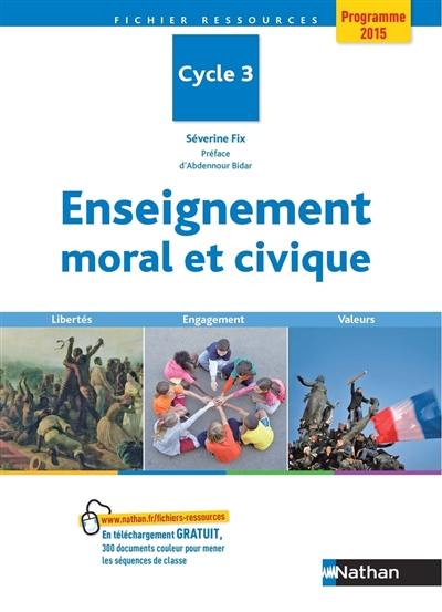 Enseignement moral et civique : cycle 3, programme 2015 : libertés, engagement, valeurs