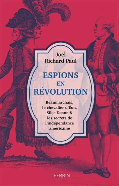 Espions en révolution : Beaumarchais, le chevalier d'Eon, Silas Deane & les secrets de l'indépendance américaine