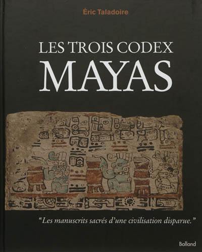 Les trois codex mayas : les manuscrits sacrés d'une civilisation disparue