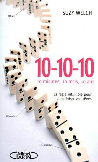 10-10-10 : 10 minutes, 10 mois et 10 ans : la règle infaillible pour concrétiser vos rêves