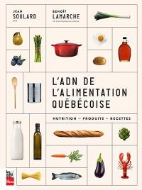 L'ADN de l'alimentation québécoise : nutrition, produits, recettes