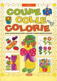 Coupe, colle, colorie : cahier d'activités pour développer la créativité et l'habileté manuelle des enfants