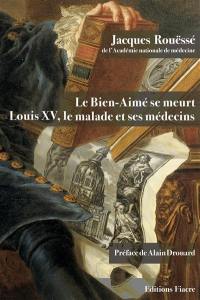 Le Bien-Aimé se meurt : Louis XV, le malade et ses médecins