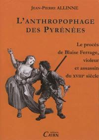 L'anthropophage des Pyrénées : le procès de Blaise Ferrage, violeur et assassin à la fin du XVIIIe siècle