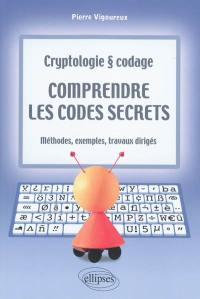 Comprendre les codes secrets : cryptologie & codage : méthodes, exemples et travaux dirigés