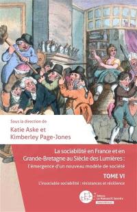 La sociabilité en France et en Grande-Bretagne au siècle des lumières : l'émergence d'un nouveau modèle de société. Vol. 6. L'insociable sociabilité : résistances et résilience