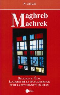 Maghreb Machrek, n° 224-225. Religion et Etat : logiques de sécularisation et de la citoyenneté en islam