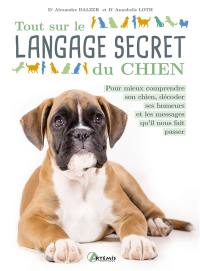 Tout sur le langage secret du chien : pour mieux comprendre son chien, décoder ses humeurs et les messages qu'il nous fait passer