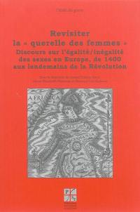 Revisiter la querelle des femmes. Vol. 4. Discours sur l'égalité-inégalité des sexes en Europe, de 1400 aux lendemains de la Révolution