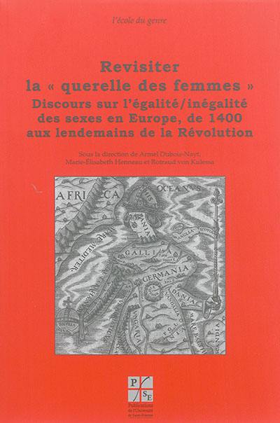 Revisiter la querelle des femmes. Vol. 4. Discours sur l'égalité-inégalité des sexes en Europe, de 1400 aux lendemains de la Révolution