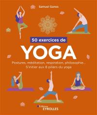 50 exercices de yoga : postures, méditation, respiration, philosophie... : s'initier aux 8 piliers du yoga