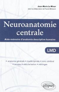 Neuroanatomie centrale LMD : aide-mémoire d'anatomie descriptive humaine : anatomie générale, moelle spinale, tronc cérébral, cerveau, vascularisation, méninges