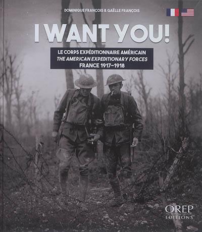 I want you : le corps expéditionnaire américain : France, 1917-1918. I want you : the American expeditionary forces : France, 1917-1918