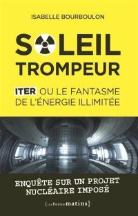 Soleil trompeur : ITER ou le fantasme de l'énergie illimitée : enquête sur un projet nucléaire imposé