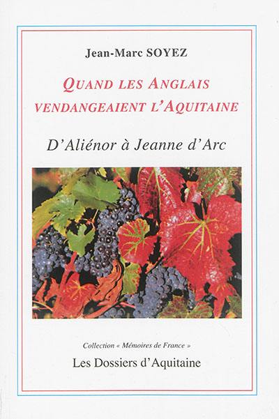 Quand les Anglais vendangeaient l'Aquitaine : d'Aliénor à Jeanne d'Arc