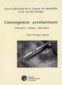 Convergences aventureuses : littérature, langue, didactique : pour Georges Legros