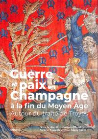 Guerre et paix en Champagne à la fin du Moyen Age : autour du traité de Troyes : actes des journées d'étude de Dijon, Chaumont, Epinal et Troyes (2020-2021)
