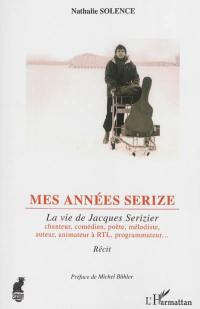 Mes années Serize : la vie de Jacques Serizier chanteur, comédien, poète, mélodiste, auteur, animateur à RTL, programmateur... : récit