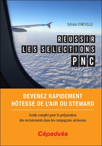 Réussir les sélections PNC : devenez rapidement hôtesse de l'air ou steward : guide complet pour la préparation des recrutements dans les compagnies aériennes