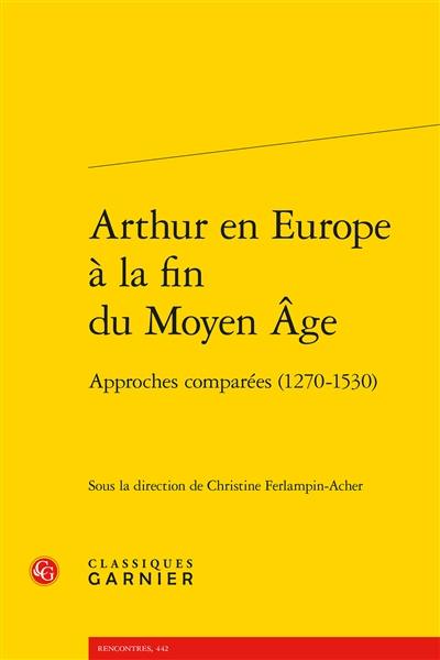Arthur en Europe à la fin du Moyen Age : approches comparées (1270-1530)