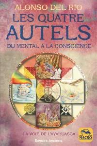 Les quatre autels : du mental à la conscience : la voie de l'ayahuasca