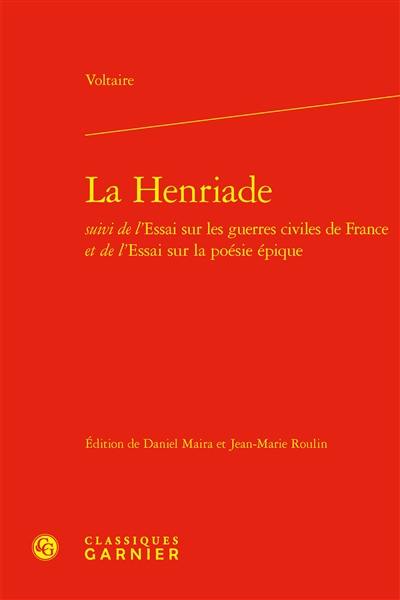 La Henriade. Essai sur les guerres civiles de France. Essai sur la poésie épique