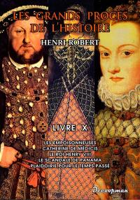 Les grands procès de l'histoire. Vol. 10. Les empoisonneuses, Catherine Médecis, le roi Henry VIII, le scandale de Panama, plaidoirie pour le temps passé