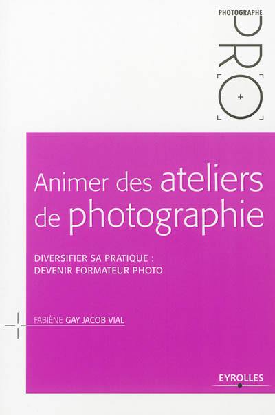 Animer des ateliers de photographie : diversifier sa pratique : devenir formateur photo